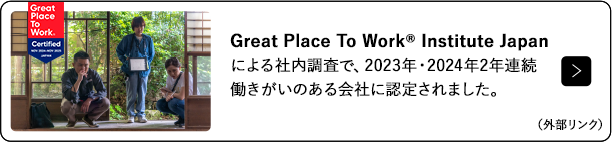 Great Place To Work® Institute Japanによる社内調査にもとづき、働きがいのある会社であることが認定されました。